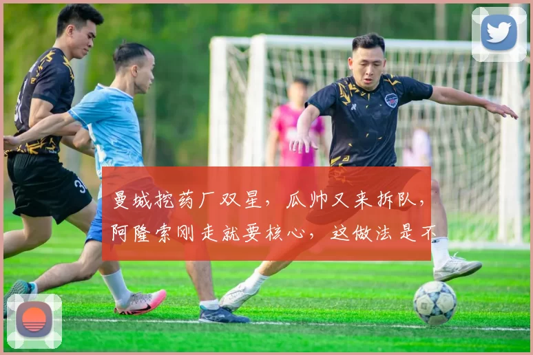 曼城挖药厂双星，瓜帅又来拆队，阿隆索刚走就要核心，这做法是不是太绝了