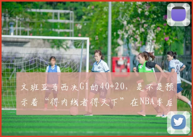 文班亚马西决G1的40+20，是不是预示着“得内线者得天下”在NBA季后赛又回来了